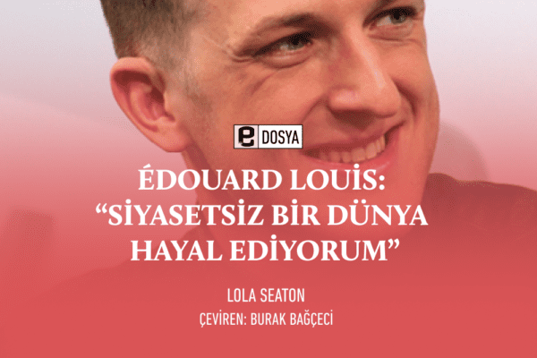 Édouard Louis: “Siyasetsiz Bir Dünya Hayal Ediyorum”