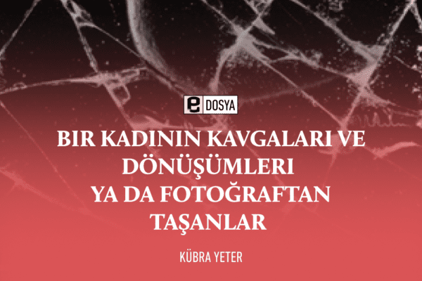 Bir Kadının Kavgaları ve Dönüşümleri ya da Fotoğraftan Taşanlar